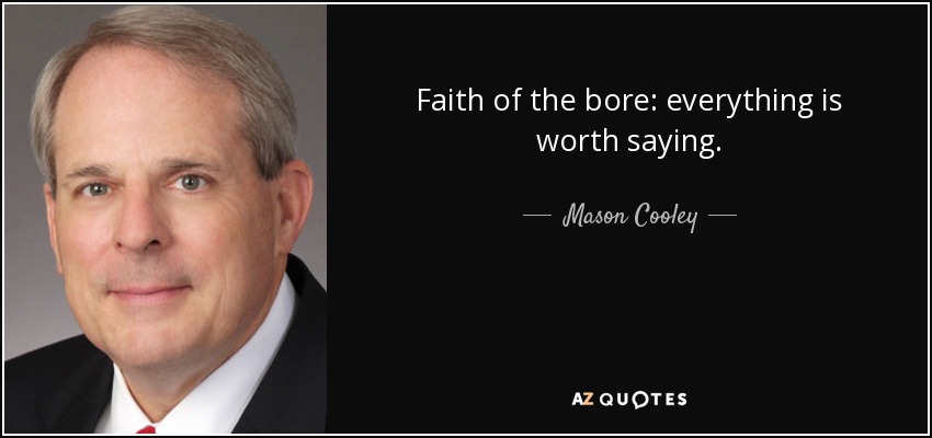 Faith of the bore: everything is worth saying. - Mason Cooley