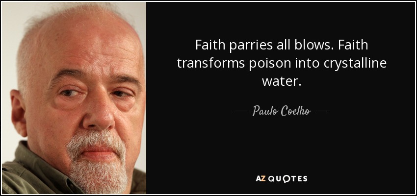 Faith parries all blows. Faith transforms poison into crystalline water. - Paulo Coelho