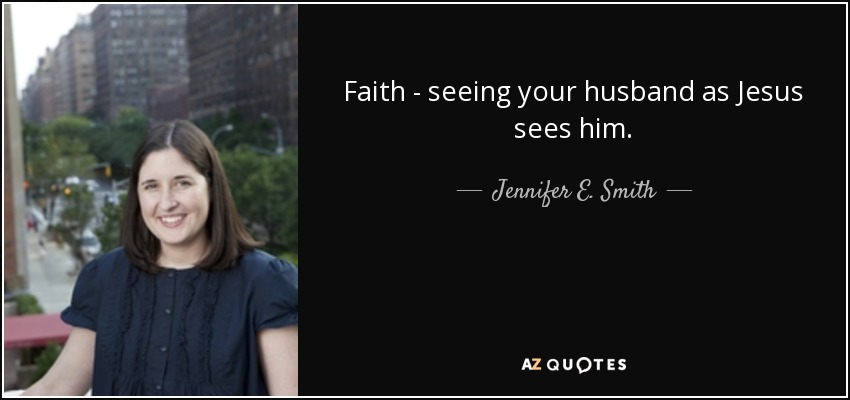 Faith - seeing your husband as Jesus sees him. - Jennifer E. Smith