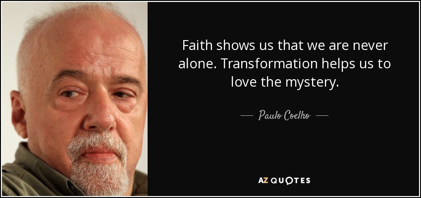 Faith shows us that we are never alone. Transformation helps us to love the mystery. - Paulo Coelho