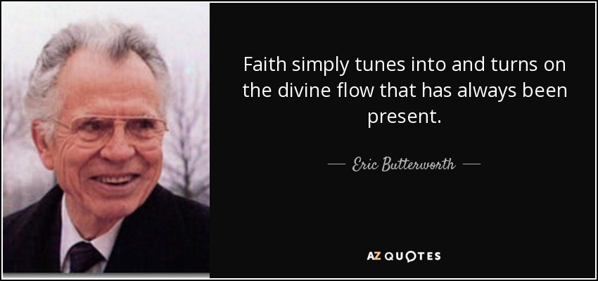 Faith simply tunes into and turns on the divine flow that has always been present. - Eric Butterworth
