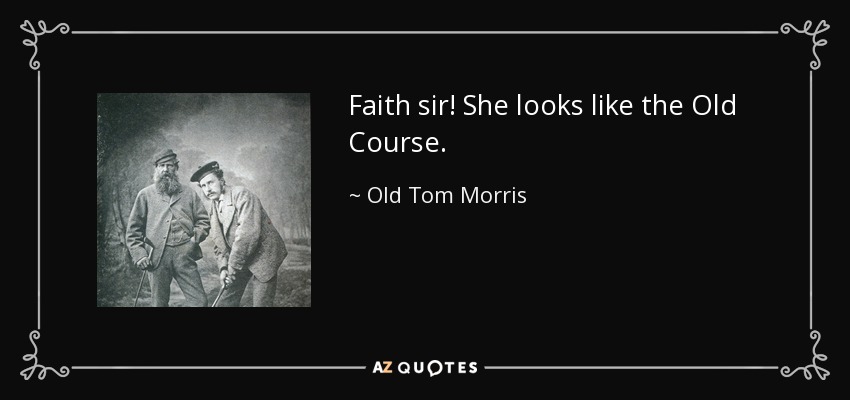 Faith sir! She looks like the Old Course. - Old Tom Morris