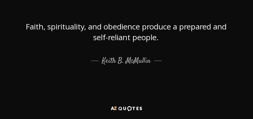 Faith, spirituality, and obedience produce a prepared and self-reliant people. - Keith B. McMullin