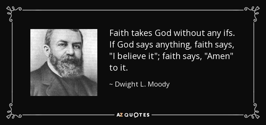 Faith takes God without any ifs. If God says anything, faith says, 
