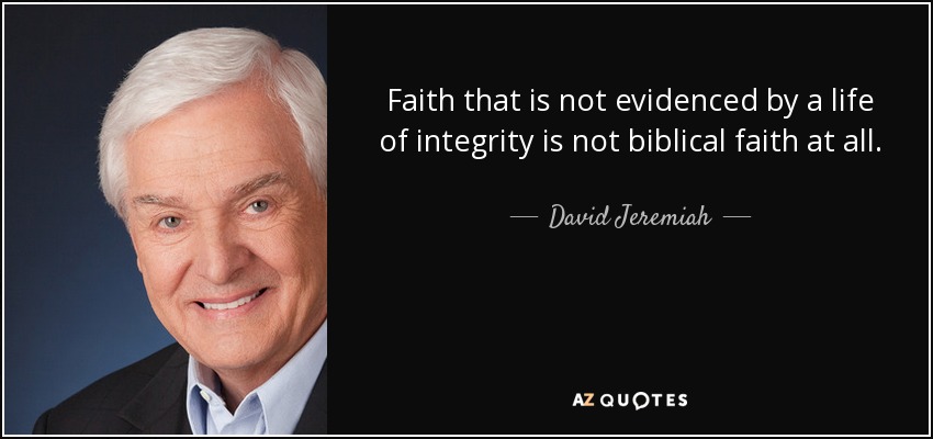 Faith that is not evidenced by a life of integrity is not biblical faith at all. - David Jeremiah