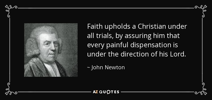 Faith upholds a Christian under all trials, by assuring him that every painful dispensation is under the direction of his Lord. - John Newton