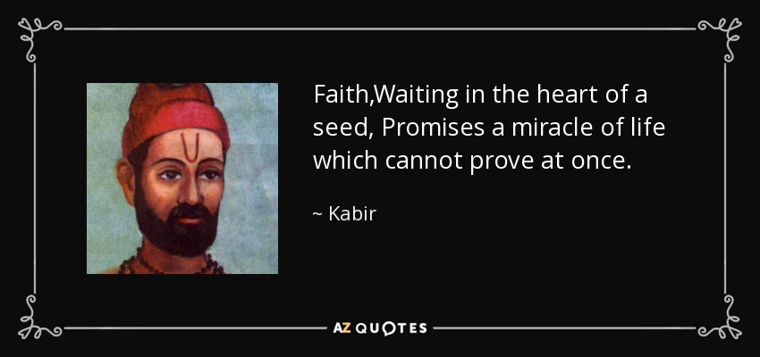 Faith,Waiting in the heart of a seed, Promises a miracle of life which cannot prove at once. - Kabir