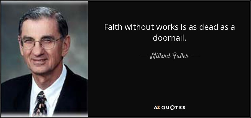 Faith without works is as dead as a doornail. - Millard Fuller