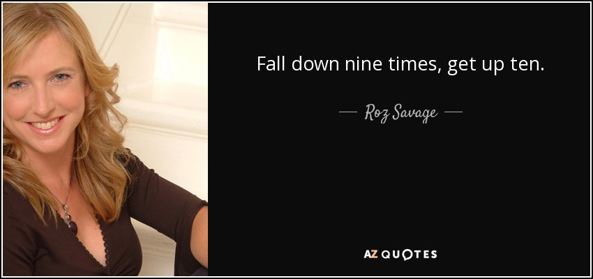 Fall down nine times, get up ten. - Roz Savage
