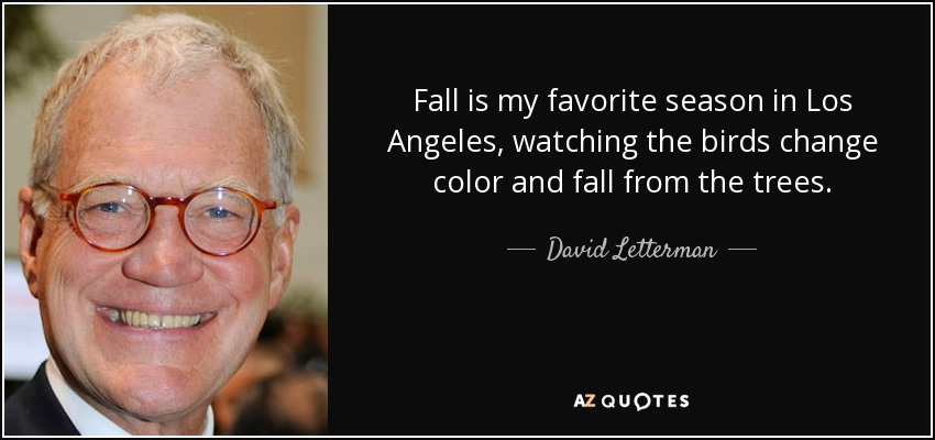 Fall is my favorite season in Los Angeles, watching the birds change color and fall from the trees. - David Letterman