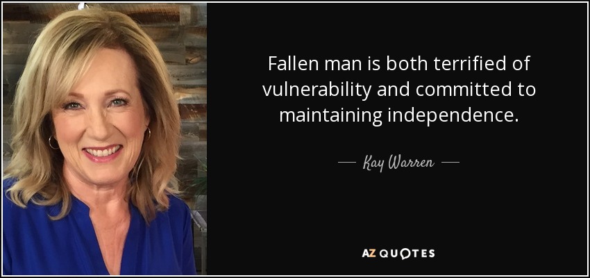 Fallen man is both terrified of vulnerability and committed to maintaining independence. - Kay Warren