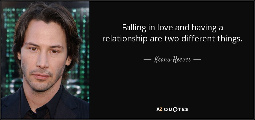 Falling in love and having a relationship are two different things. - Keanu Reeves