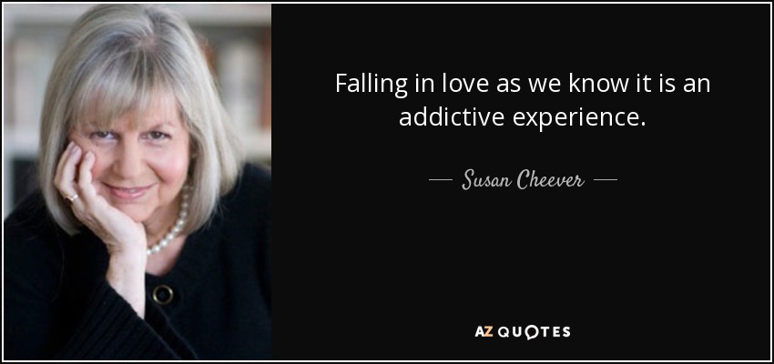 Falling in love as we know it is an addictive experience. - Susan Cheever