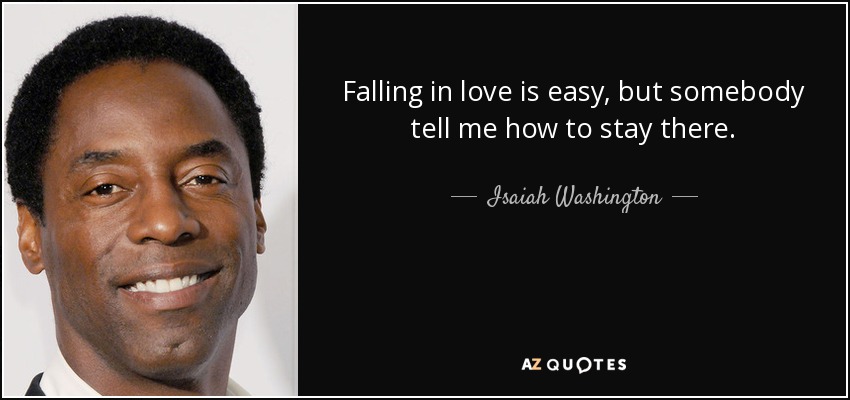Falling in love is easy, but somebody tell me how to stay there. - Isaiah Washington
