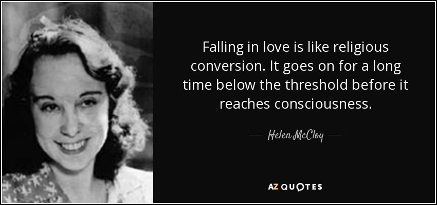 Falling in love is like religious conversion. It goes on for a long time below the threshold before it reaches consciousness. - Helen McCloy