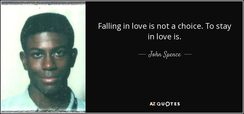 Falling in love is not a choice. To stay in love is. - John Spence