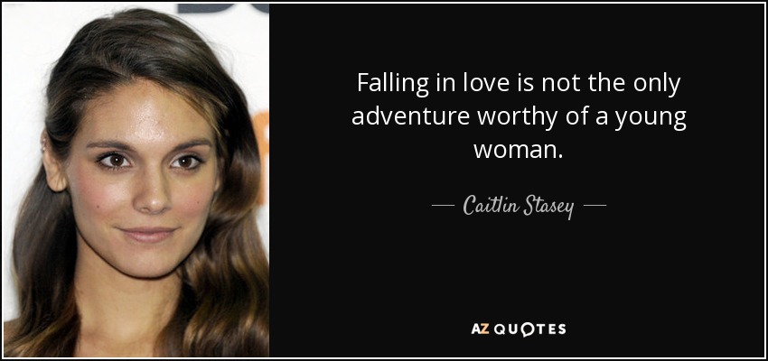 Falling in love is not the only adventure worthy of a young woman. - Caitlin Stasey