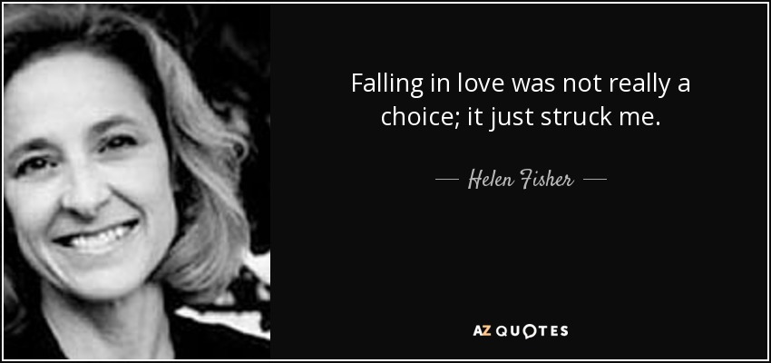 Falling in love was not really a choice; it just struck me. - Helen Fisher