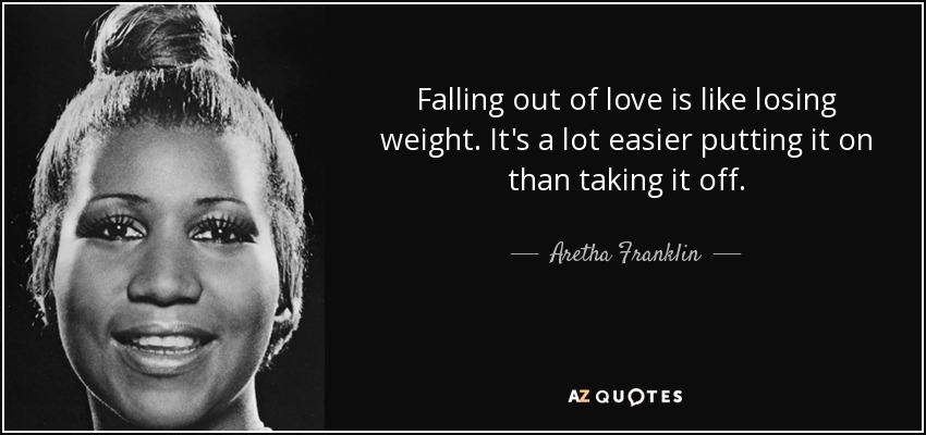 quote falling out of love is like losing weight it s a lot easier putting it on than taking aretha franklin 62 84 91