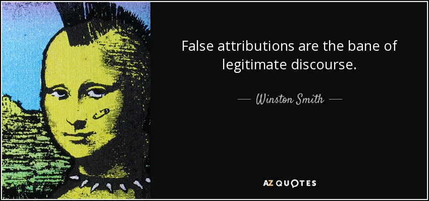 False attributions are the bane of legitimate discourse. - Winston Smith