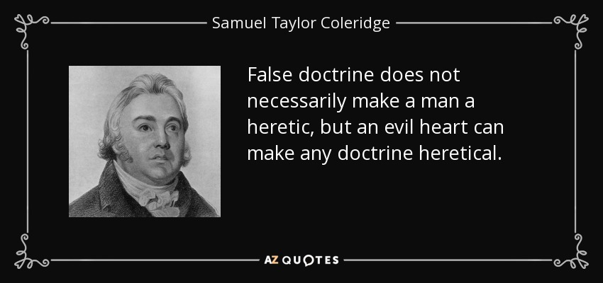 False doctrine does not necessarily make a man a heretic, but an evil heart can make any doctrine heretical. - Samuel Taylor Coleridge