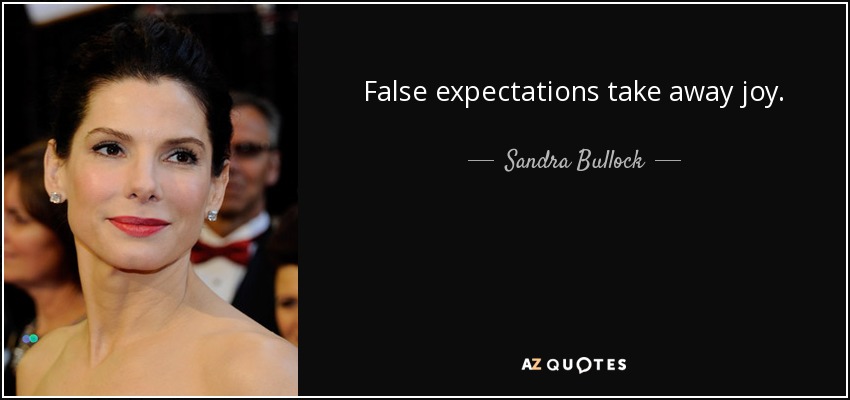 False expectations take away joy. - Sandra Bullock