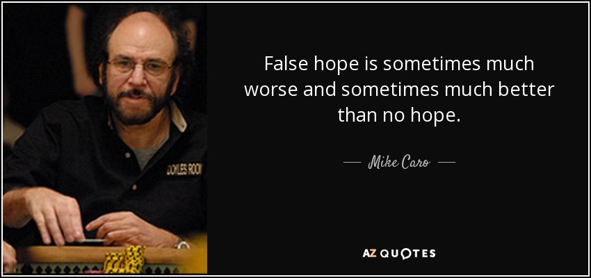 False hope is sometimes much worse and sometimes much better than no hope. - Mike Caro