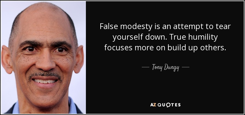 False modesty is an attempt to tear yourself down. True humility focuses more on build up others. - Tony Dungy