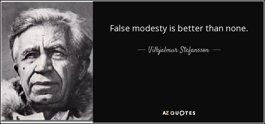 False modesty is better than none. - Vilhjalmur Stefansson