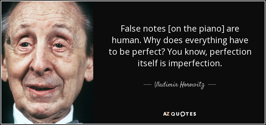 False notes [on the piano] are human. Why does everything have to be perfect? You know, perfection itself is imperfection. - Vladimir Horowitz