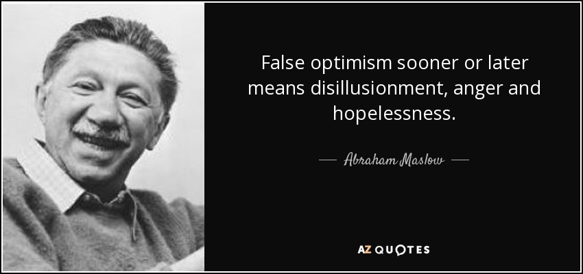False optimism sooner or later means disillusionment , anger and hopelessness. - Abraham Maslow