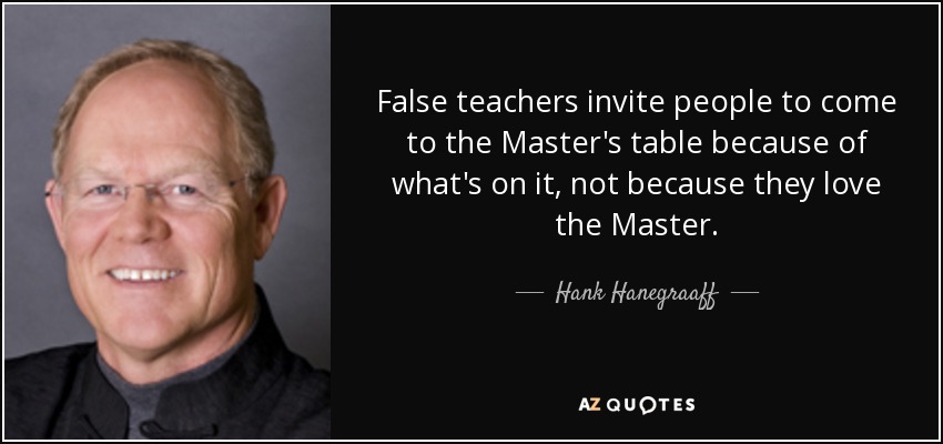 False teachers invite people to come to the Master's table because of what's on it, not because they love the Master. - Hank Hanegraaff