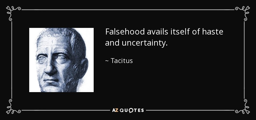 Falsehood avails itself of haste and uncertainty. - Tacitus