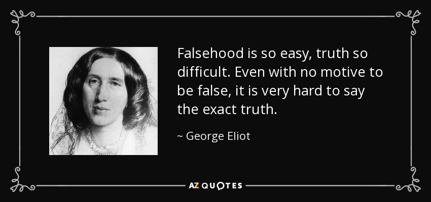 Falsehood is so easy, truth so difficult. Even with no motive to be false, it is very hard to say the exact truth. - George Eliot