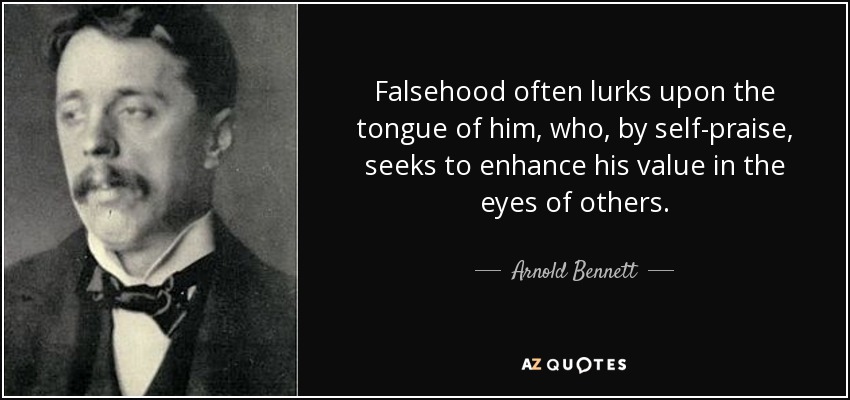 Falsehood often lurks upon the tongue of him, who, by self-praise, seeks to enhance his value in the eyes of others. - Arnold Bennett