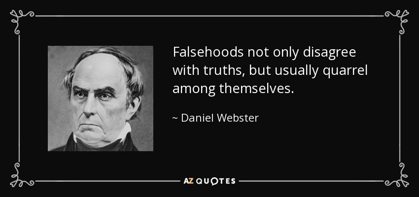 Falsehoods not only disagree with truths, but usually quarrel among themselves. - Daniel Webster