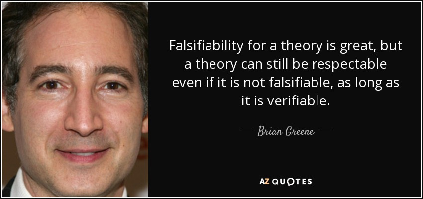 Falsifiability for a theory is great, but a theory can still be respectable even if it is not falsifiable, as long as it is verifiable. - Brian Greene