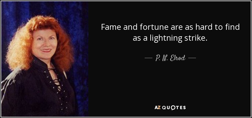 Fame and fortune are as hard to find as a lightning strike. - P. N. Elrod
