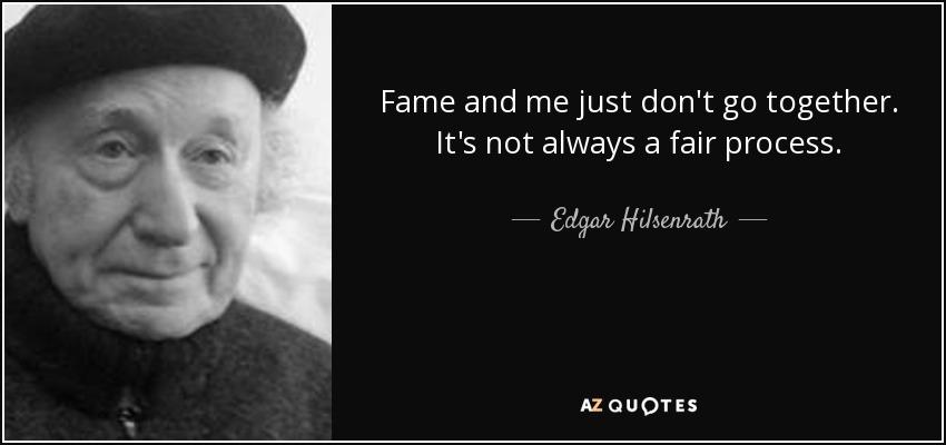 Fame and me just don't go together. It's not always a fair process. - Edgar Hilsenrath