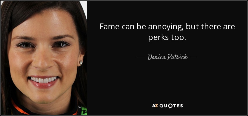 Fame can be annoying, but there are perks too. - Danica Patrick