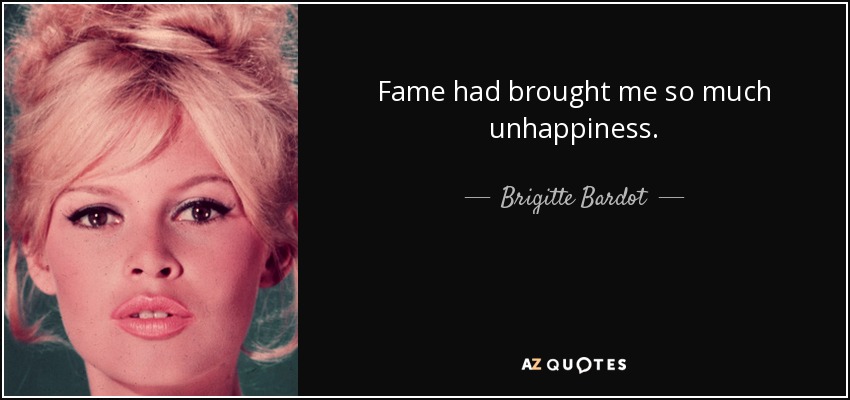 Fame had brought me so much unhappiness. - Brigitte Bardot