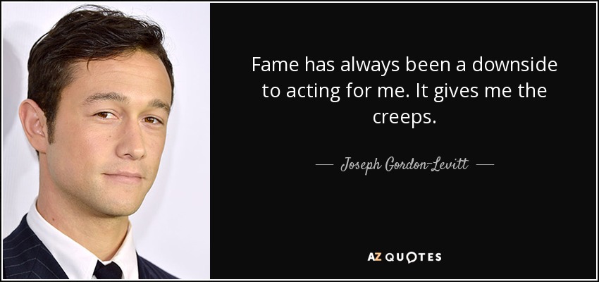 Fame has always been a downside to acting for me. It gives me the creeps. - Joseph Gordon-Levitt