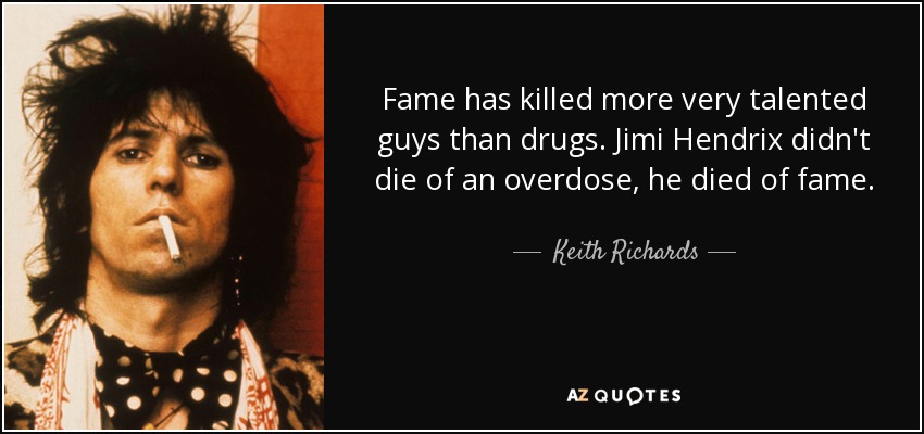 Fame has killed more very talented guys than drugs. Jimi Hendrix didn't die of an overdose, he died of fame. - Keith Richards
