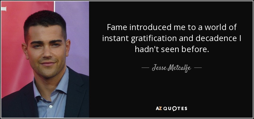 Fame introduced me to a world of instant gratification and decadence I hadn't seen before. - Jesse Metcalfe