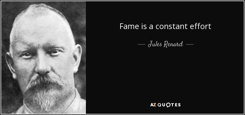 Fame is a constant effort - Jules Renard