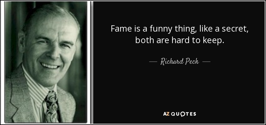 Fame is a funny thing, like a secret, both are hard to keep. - Richard Peck