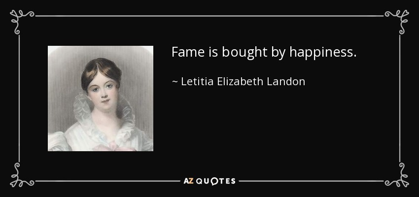 Fame is bought by happiness. - Letitia Elizabeth Landon