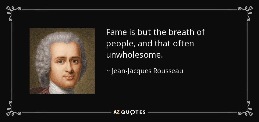 Fame is but the breath of people, and that often unwholesome. - Jean-Jacques Rousseau