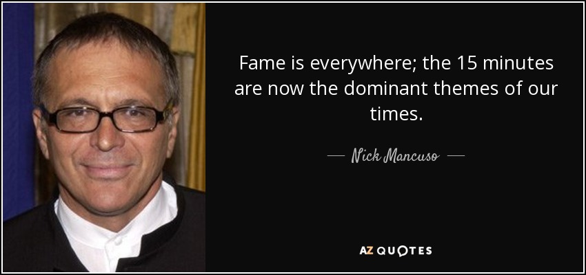 Fame is everywhere; the 15 minutes are now the dominant themes of our times. - Nick Mancuso