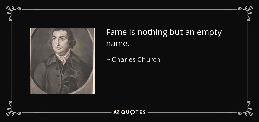 Fame is nothing but an empty name. - Charles Churchill